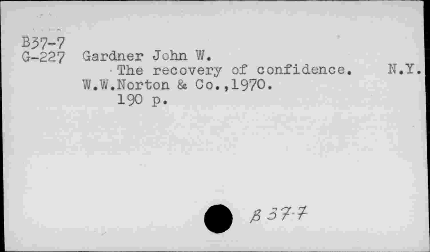 ﻿B37-7
G-227 Gardner John W.
The recovery of confidence. N.Y.
W.W.Norton & Co.,1970«
190 p.